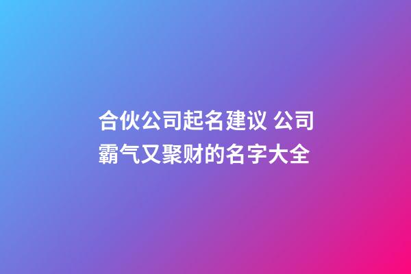 合伙公司起名建议 公司霸气又聚财的名字大全-第1张-公司起名-玄机派